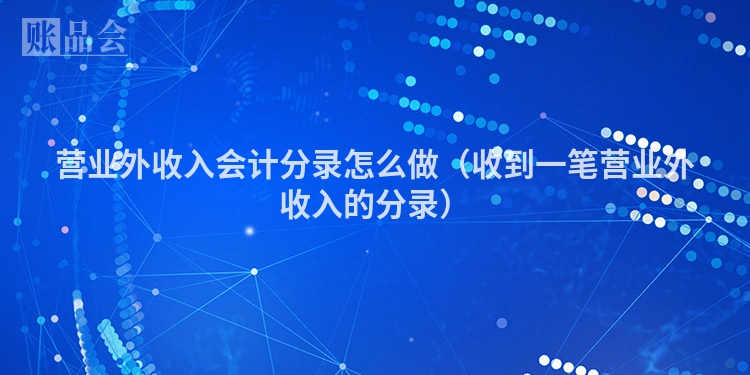营业外收入会计分录怎么做（收到一笔营业外收入的分录）