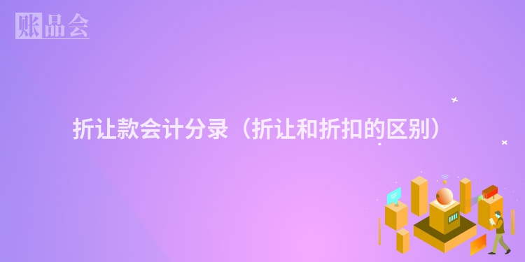 折让款会计分录（折让和折扣的区别）