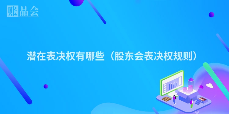 潜在表决权有哪些（股东会表决权规则）