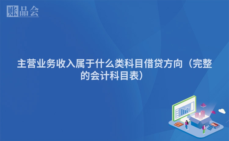 主营业务收入属于什么类科目借贷方向（完整的会计科目表）