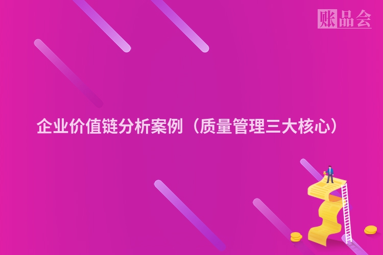 企业价值链分析案例（质量管理三大核心）