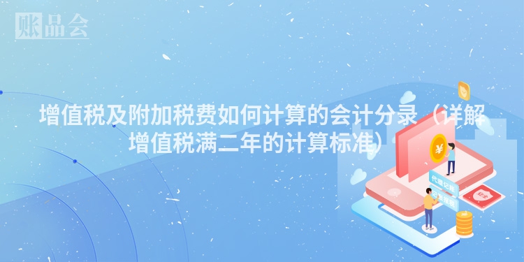 增值税及附加税费如何计算的会计分录（详解增值税满二年的计算标准）
