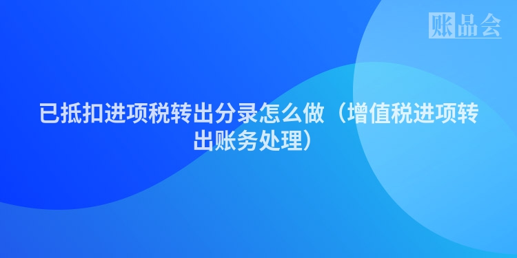 已抵扣进项税转出分录怎么做（增值税进项转出账务处理）