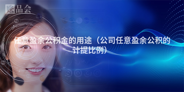 任意盈余公积金的用途（公司任意盈余公积的计提比例）