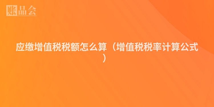 应缴增值税税额怎么算（增值税税率计算公式）