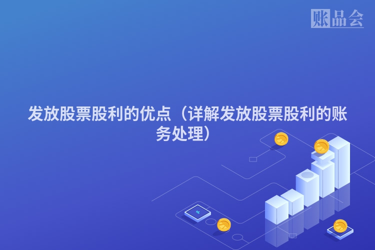 发放股票股利的优点（详解发放股票股利的账务处理）