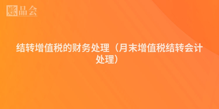 结转增值税的财务处理（月末增值税结转会计处理）