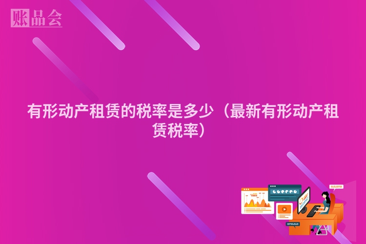有形动产租赁的税率是多少（最新有形动产租赁税率）