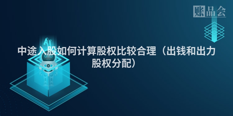 中途入股如何计算股权比较合理（出钱和出力股权分配）