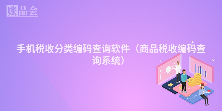手机税收分类编码查询软件（商品税收编码查询系统）