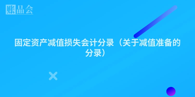 固定资产减值损失会计分录（关于减值准备的分录）
