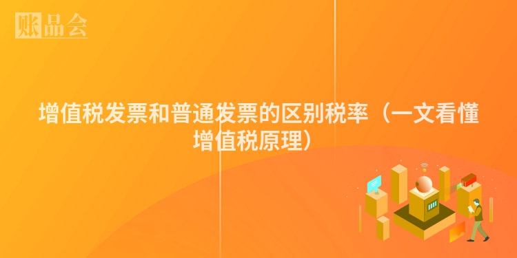 增值税发票和普通发票的区别税率（一文看懂增值税原理）