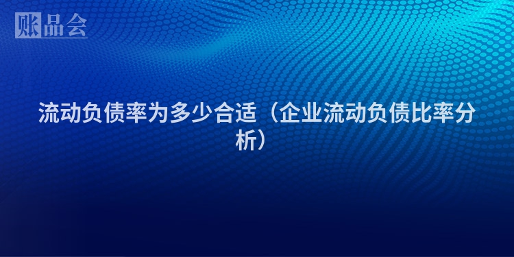 流动负债率为多少合适（企业流动负债比率分析）