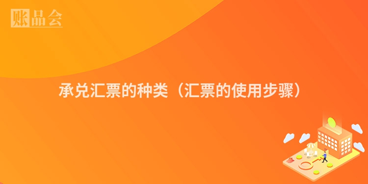 承兑汇票的种类（汇票的使用步骤）