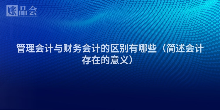 管理会计与财务会计的区别有哪些（简述会计存在的意义）