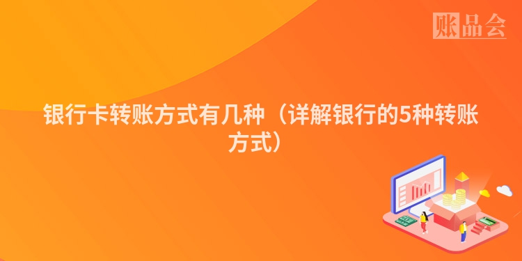 银行卡转账方式有几种（详解银行的5种转账方式）