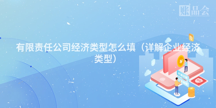 有限责任公司经济类型怎么填（详解企业经济类型）
