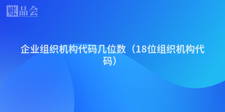 企业组织机构代码几位数（18位组织机构代码）