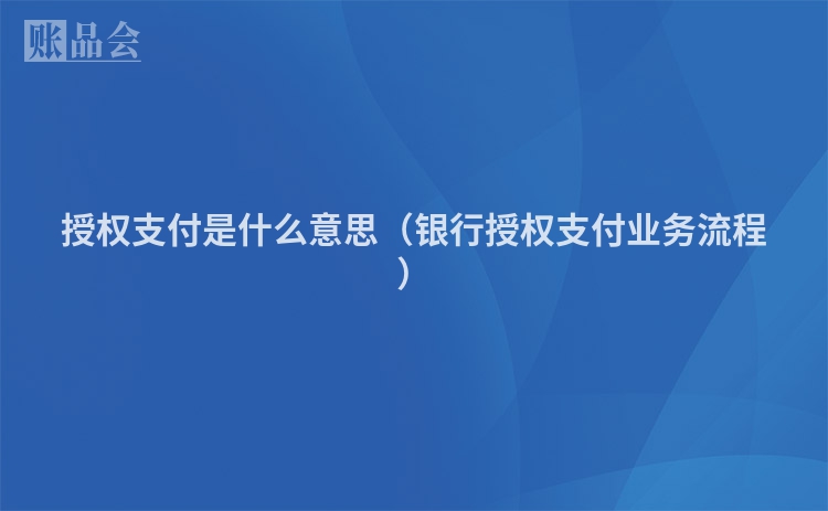 授权支付是什么意思（银行授权支付业务流程）