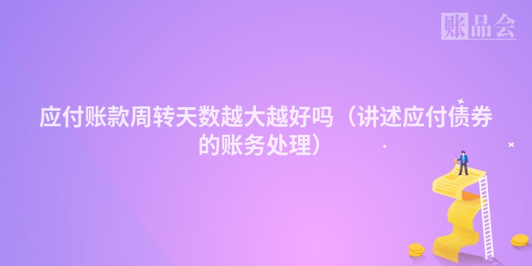 应付账款周转天数越大越好吗（讲述应付债券的账务处理）