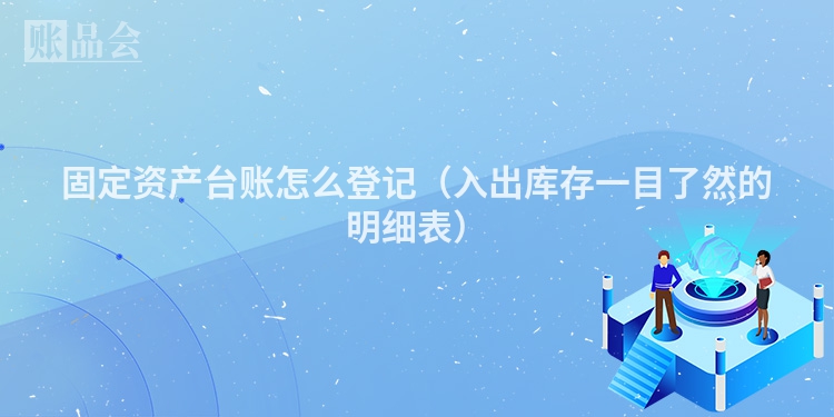 固定资产台账怎么登记（入出库存一目了然的明细表）