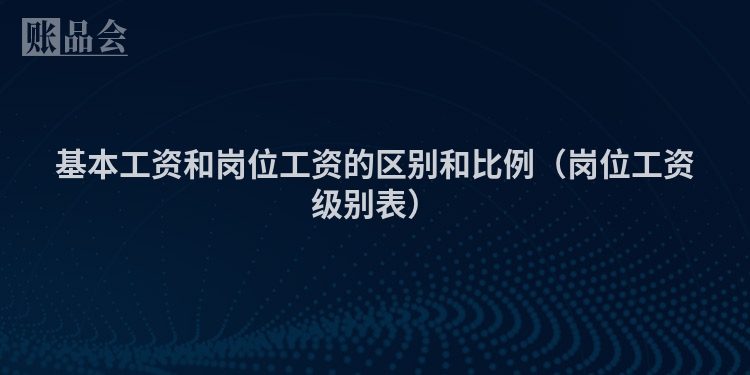 基本工资和岗位工资的区别和比例（岗位工资级别表）