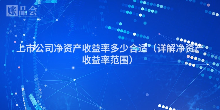 上市公司净资产收益率多少合适（详解净资产收益率范围）