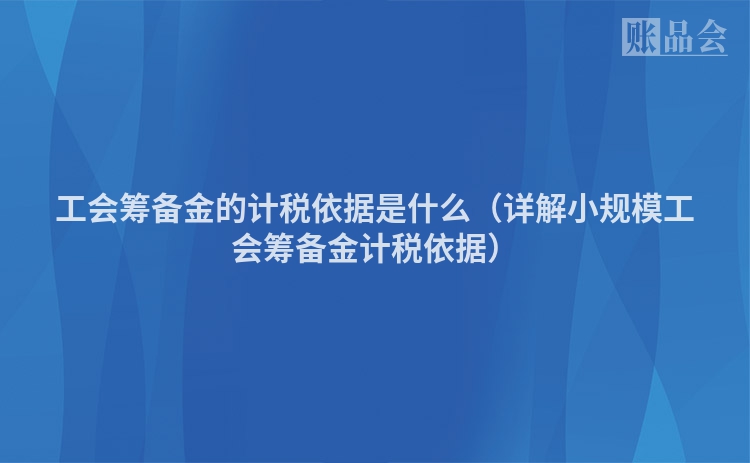 工会筹备金的计税依据是什么（详解小规模工会筹备金计税依据）