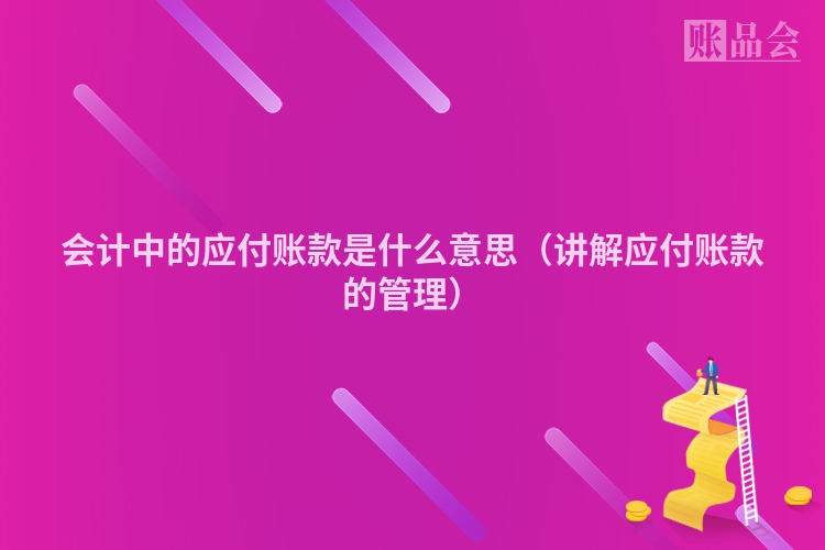 会计中的应付账款是什么意思（讲解应付账款的管理）