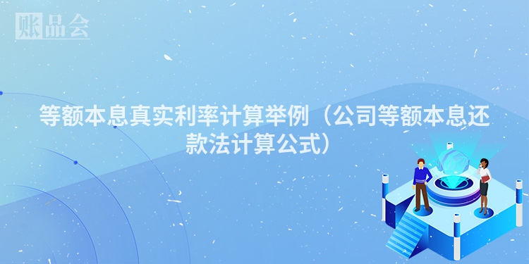 等额本息真实利率计算举例（公司等额本息还款法计算公式）