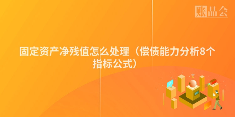 固定资产净残值怎么处理（偿债能力分析8个指标公式）
