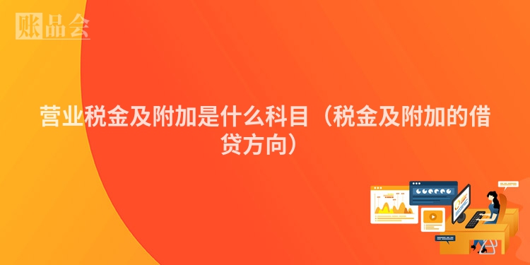 营业税金及附加是什么科目（税金及附加的借贷方向）