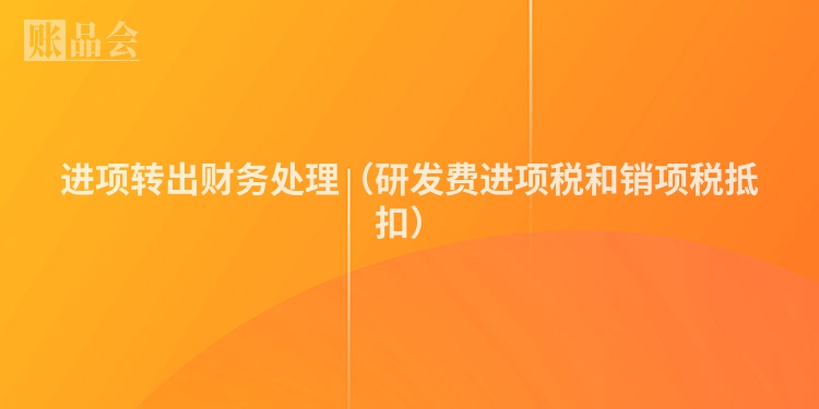 进项转出财务处理（研发费进项税和销项税抵扣）