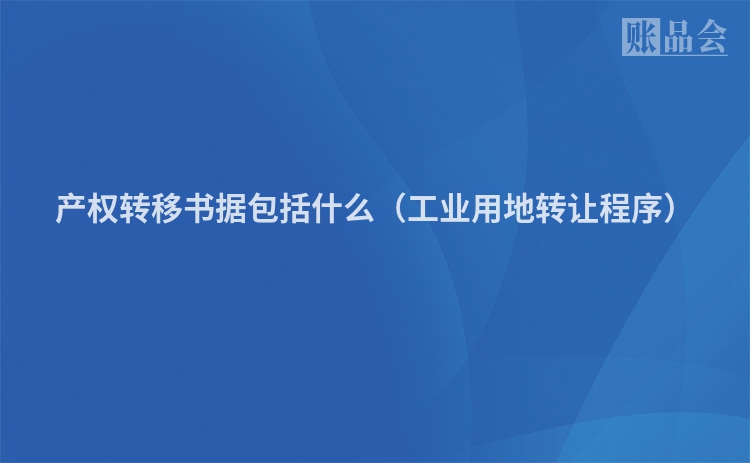 产权转移书据包括什么（工业用地转让程序）
