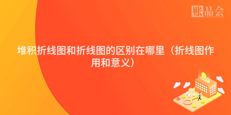 堆积折线图和折线图的区别在哪里（折线图作用和意义）
