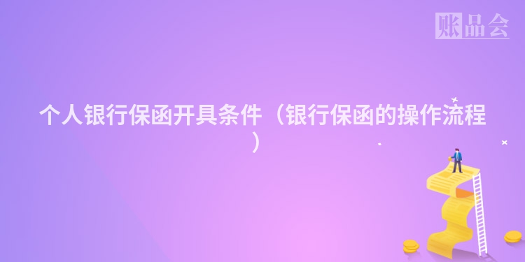 个人银行保函开具条件（银行保函的操作流程）