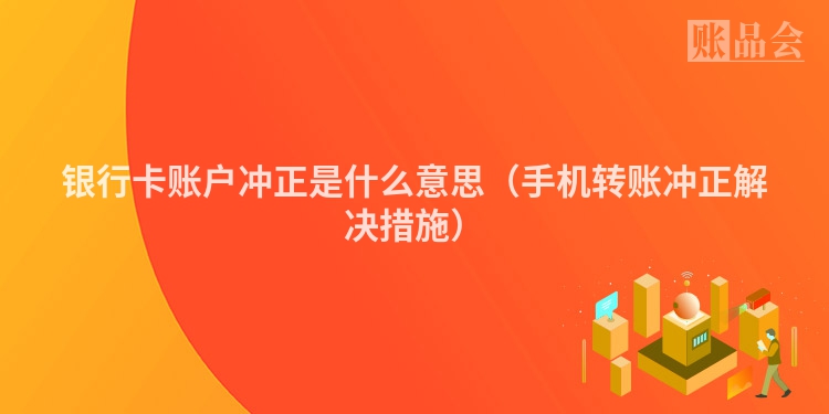 银行卡账户冲正是什么意思（手机转账冲正解决措施）