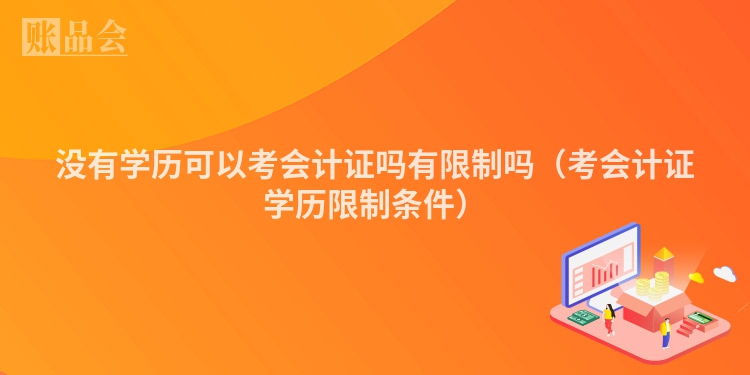 没有学历可以考会计证吗有限制吗（考会计证学历限制条件）
