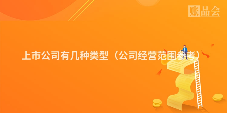 上市公司有几种类型（公司经营范围参考）