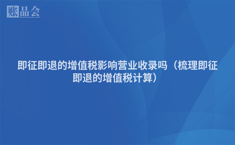 即征即退的增值税影响营业收录吗（梳理即征即退的增值税计算）