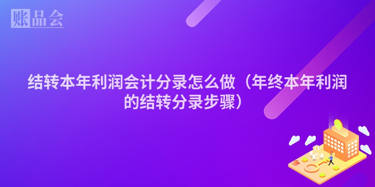 结转本年利润会计分录怎么做（年终本年利润的结转分录步骤）