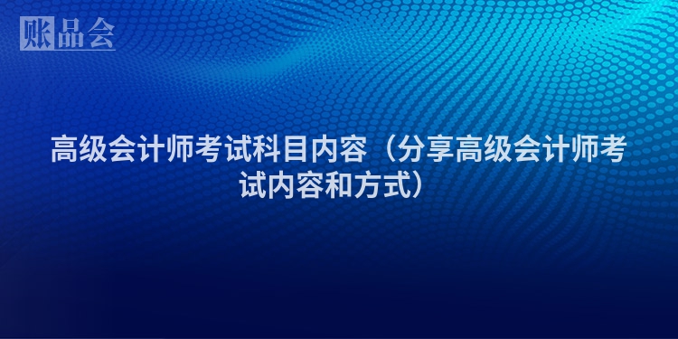 高级会计师考试科目内容（分享高级会计师考试内容和方式）