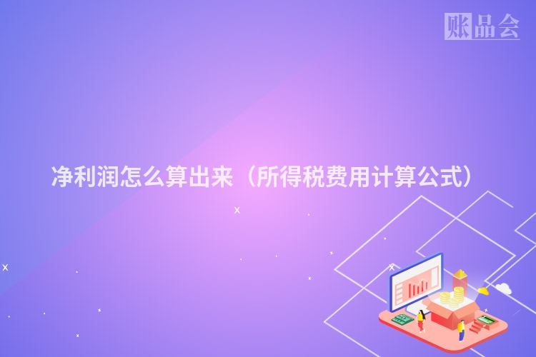 净利润怎么算出来（所得税费用计算公式）
