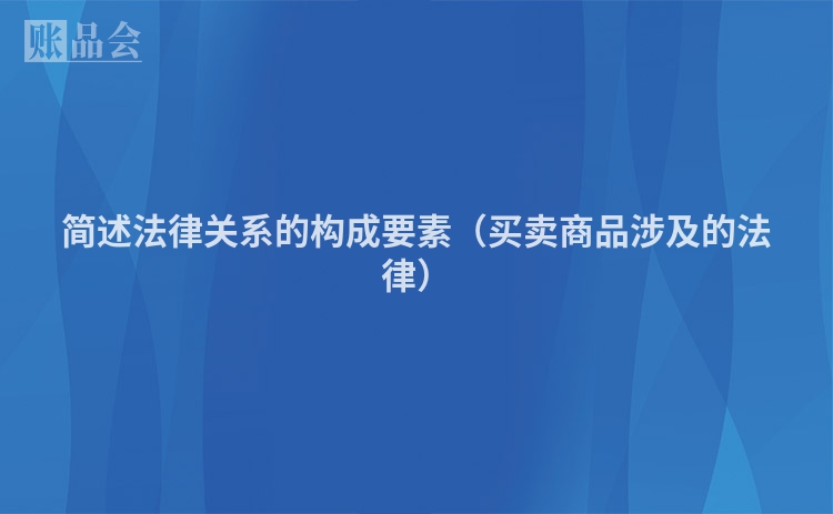 简述法律关系的构成要素（买卖商品涉及的法律）
