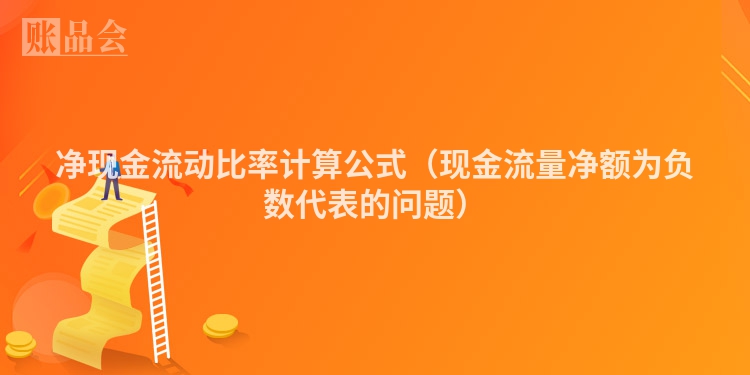 净现金流动比率计算公式（现金流量净额为负数代表的问题）