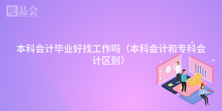 本科会计毕业好找工作吗（本科会计和专科会计区别）
