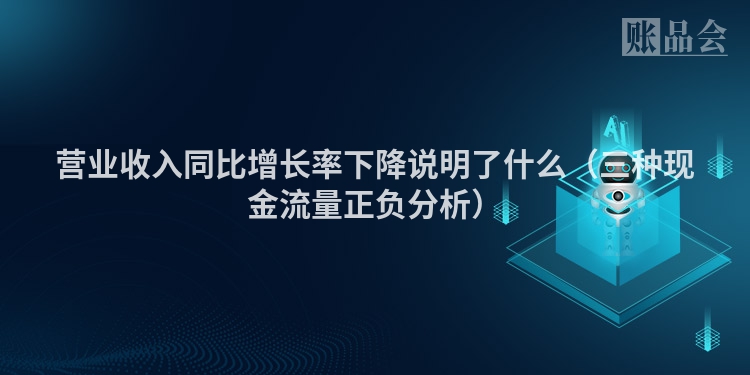 营业收入同比增长率下降说明了什么（三种现金流量正负分析）