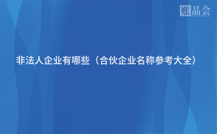 非法人企业有哪些（合伙企业名称参考大全）