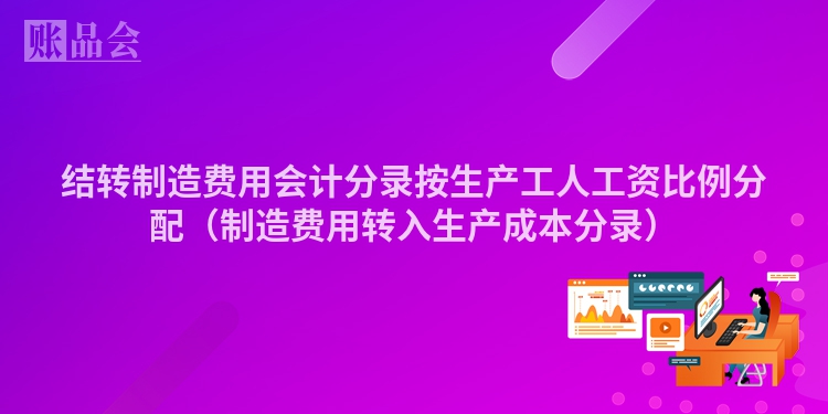 结转制造费用会计分录按生产工人工资比例分配（制造费用转入生产成本分录）