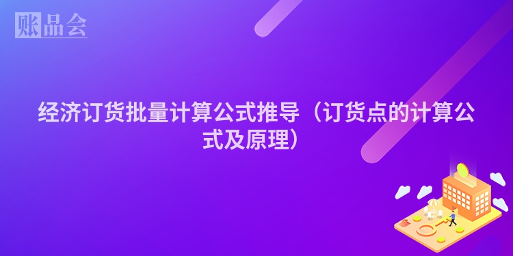 经济订货批量计算公式推导（订货点的计算公式及原理）